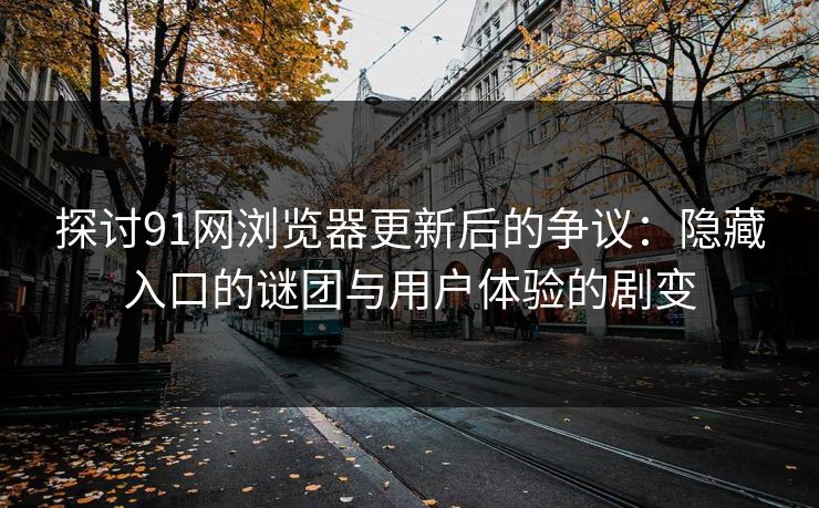 探讨91网浏览器更新后的争议：隐藏入口的谜团与用户体验的剧变