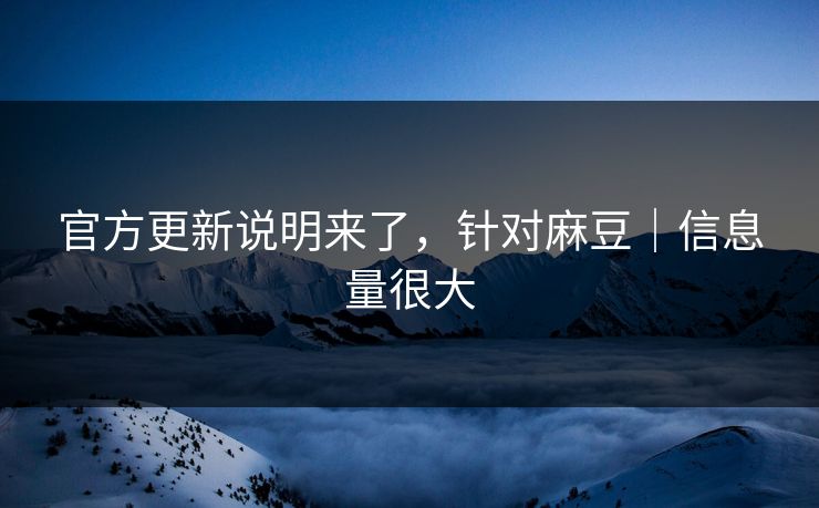 官方更新说明来了,针对麻豆|信息量很大 官方更新说明来了,针对麻豆|信息量很大