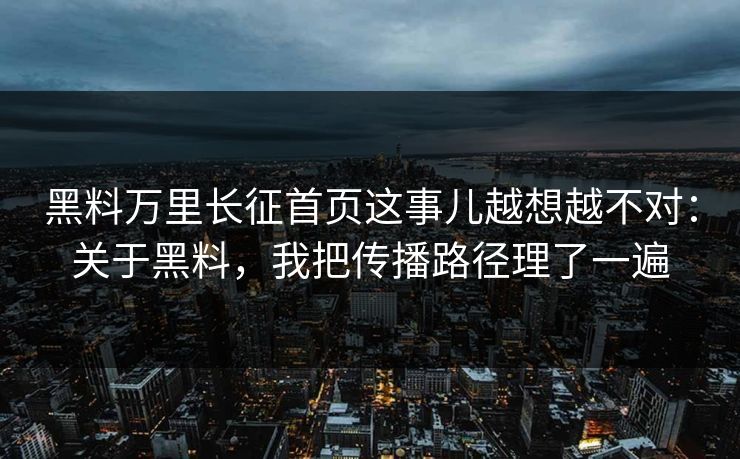 黑料万里长征首页这事儿越想越不对：关于黑料，我把传播路径理了一遍